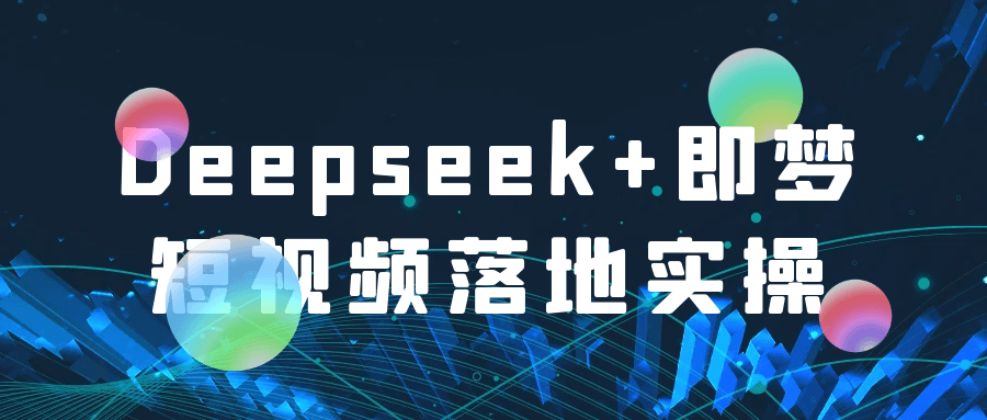 Deepseek+即梦短视频落地实操