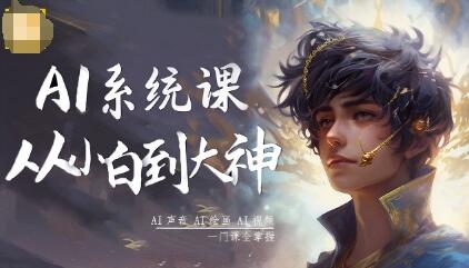 AI系统课程，从小白到大神系统学AI，AI声音-AI绘画-AI视频一门课全掌握