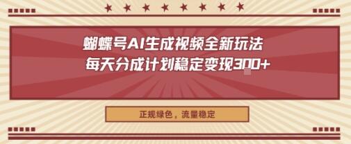 蝴蝶号AI生成视频全新玩法，每天分成计划稳定变现3张+，正规绿色，流量稳定
