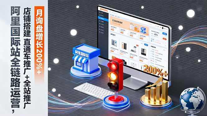 （16311期）阿里国际站全链路运营，店铺搭建+直通车推广+全站推广，月询盘增长200%+