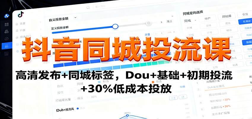 抖音同城投流课：高清发布+同城标签，Dou+基础+初期投流+30%低成本投放