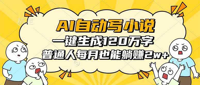 （16276期）AI自动写小说，一键生成120万字，普通人每月也能躺赚2w+