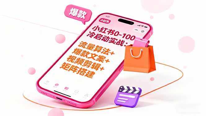 （16298期）小红书0-100冷启动实战：流量算法+爆款选品+爆款文案+视频剪辑+矩阵搭建