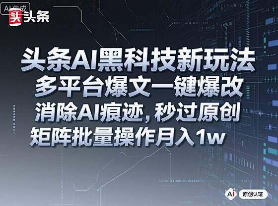 头条AI黑科技新玩法，多平台爆文一键爆改，消除AI痕迹，秒过原创，矩阵批量操作月入1w+【揭秘】