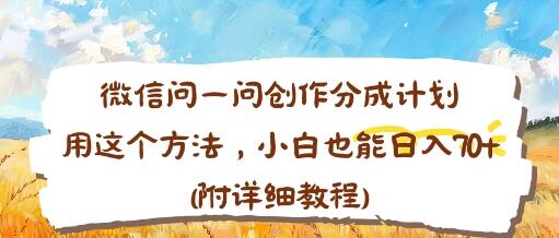 微信问一问创作分成计划，用这个方法，小白也能日入70+(附详细教程)
