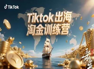 Tiktok出海淘金训练营，跨境电商TK实战变现