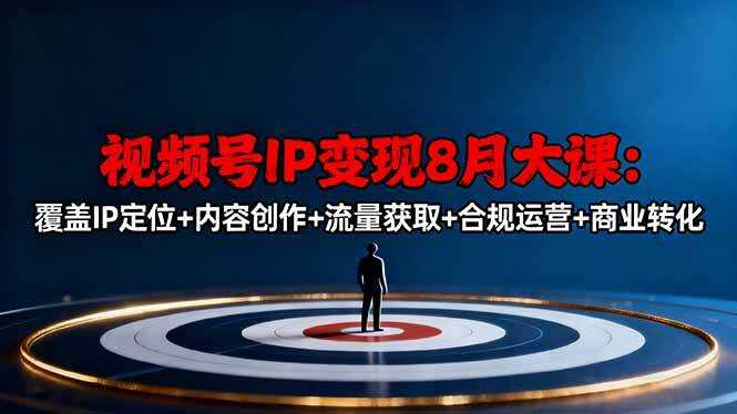 （16361期）视频号IP变现8月大课，覆盖IP定位+内容创作+流量获取+合规运营+商业转化