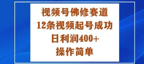 视频号佛修赛道新玩法，12条视频起号成功，日利润4张+，操作简单