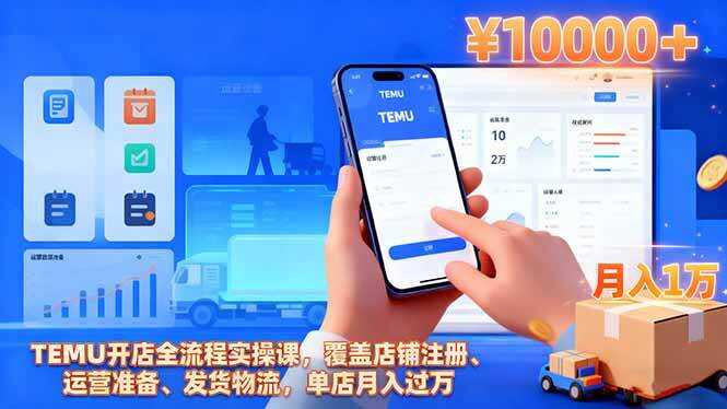 （16441期）TEMU开店全流程实操课，覆盖店铺注册、运营准备、发货物流，单店月入过万