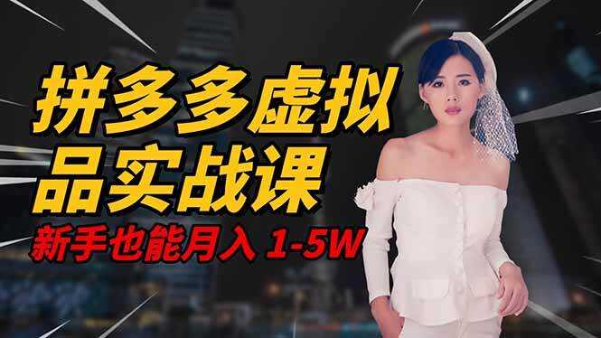 （16492期）2025 拼多多虚拟品系统实战课，轻资产项目，可矩阵开工作室，新手也能…