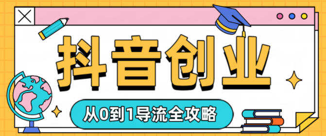 抖音创业从0到1导流全攻略