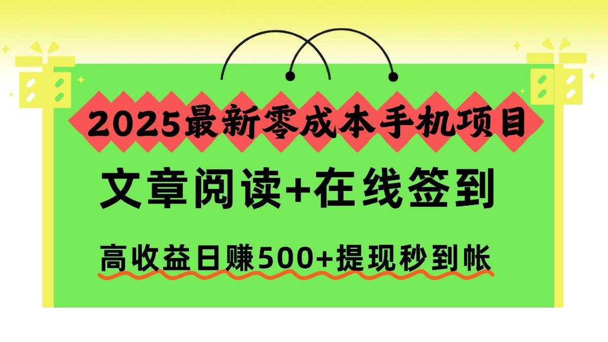 （16598期）2025最新零成本手机项目，文章阅读+在线签到，高收益日赚500+提现秒到帐