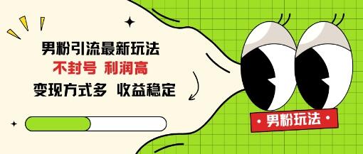 男粉引流最新玩法，不封号，利润高，变现方式多，收益稳定