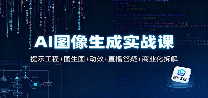 AI图像生成实战课：提示工程+图生图+动效+直播答疑+商业化拆解