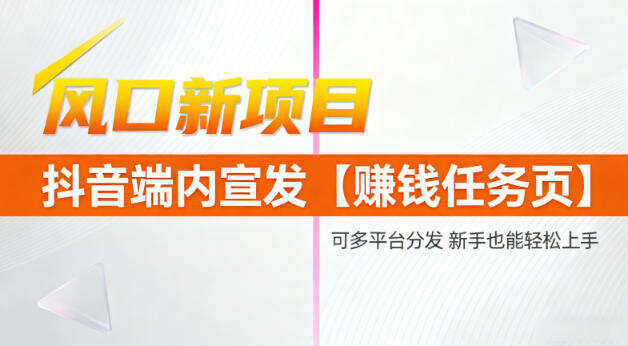 风口新项目，抖音端内宣发【賺钱任务页】，可多平台分发，新手也能轻松上手