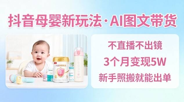 抖音母婴赛道新玩法，AI图文带货，不用直播，3个月变现5W，新手照搬就能出单