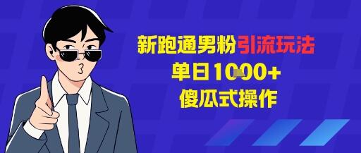 新跑通男粉引流玩法，单日1k+，傻瓜式操作