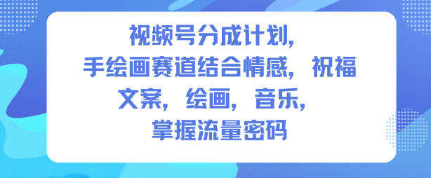 视频号分成计划，人生感悟手绘画赛道，文案，绘画，音乐，掌握流量密码