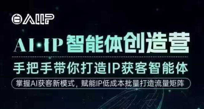 AI·IP智能体创造营，手把手带你打造IP获客智能体，高成交创始人IP课