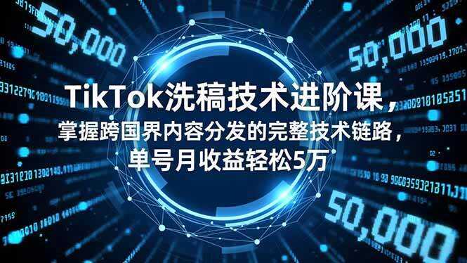 （16693期）TikTok洗稿技术进阶课，掌握跨国界内容分发的完整技术链路，单号月收益轻松5万