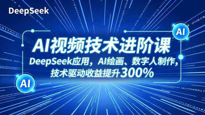 （16712期）AI视频技术进阶课，DeepSeek应用、AI绘画、数字人制作，技术驱动收益提升300%