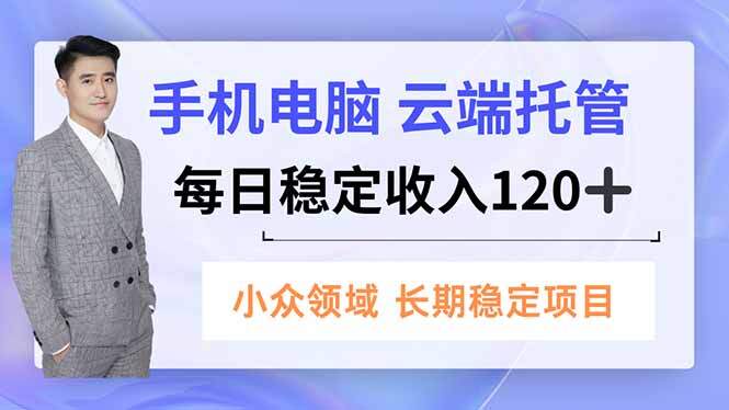 手机、电脑云端托管，每日稳定收入120+，小众领域长期稳定