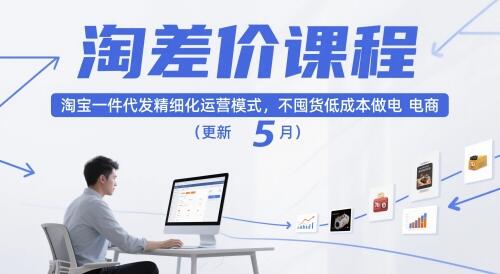 淘差价课程，淘宝一件代发精细化运营模式，不囤货低成本做电商（更新12月）