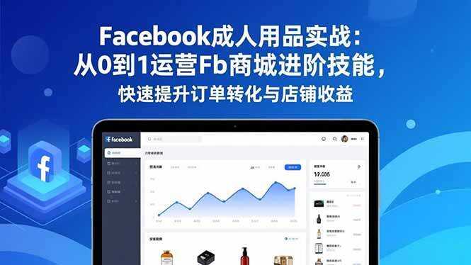 （16864期）Facebook成人用品实战：从0到1运营Fb商城进阶技能，快速提升订单转化与店铺收益