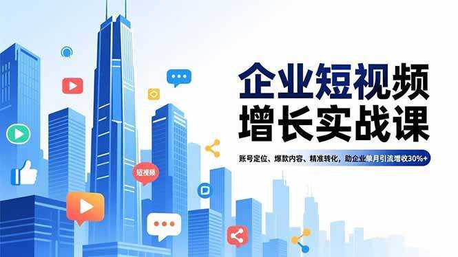 （16867期）企业短视频增长实战课，账号定位、爆款内容、精准转化，助企业单月引流增收30%+