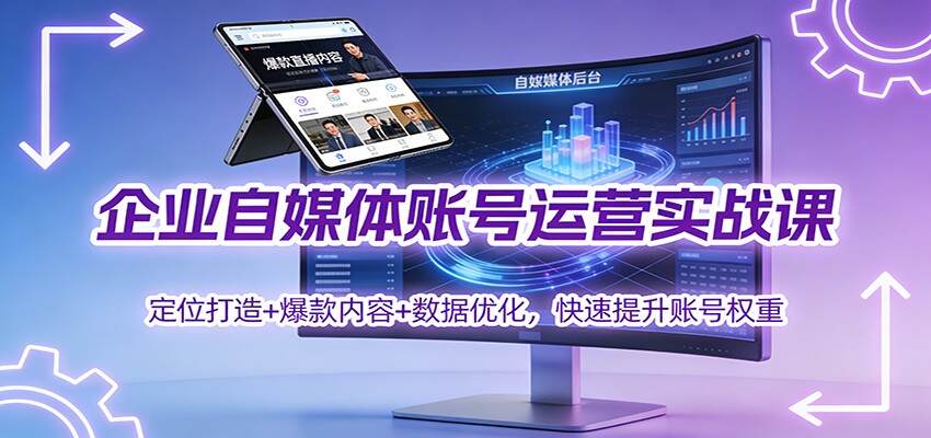 企业自媒体账号运营实战课：定位打造+ 爆款内容+数据优化，快速提升账号权重