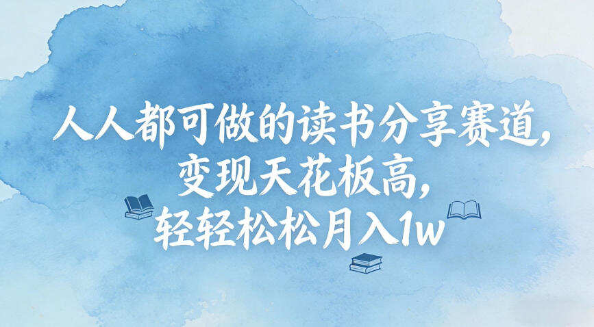 人人都可做的读书分享赛道，变现天花板高，轻轻松松月入1w
