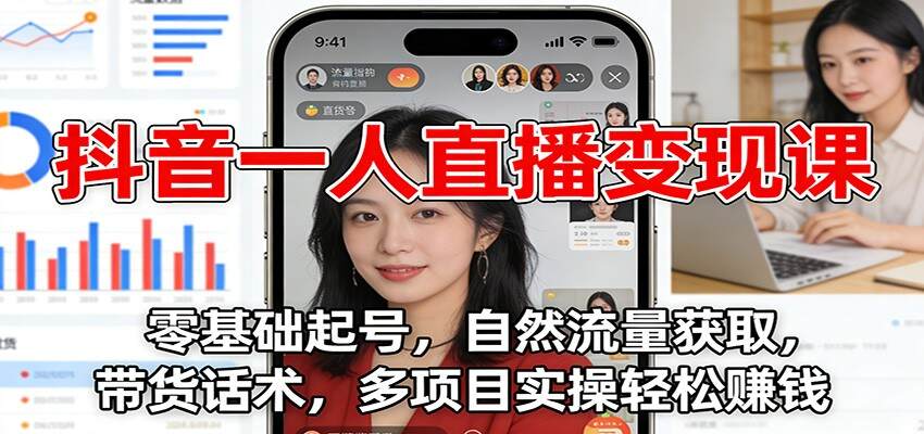 抖音一人直播变现课：零基础起号，自然流量获取，带货话术，多项目实操轻松赚钱