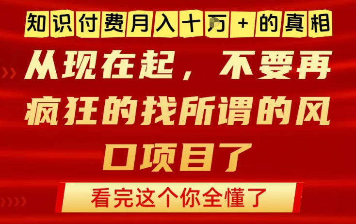 知识付费月入10个W的真相，做网创项目这一个就够了，不要再疯狂的找所谓的风口项目【揭秘】