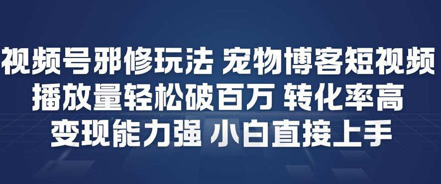 视频号邪修玩法宠物博客短视频，播放量轻松破百万，转化率高，变现能力强，小白直接上手