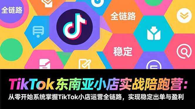 （17037期）TikTok东南亚小店实战陪跑营：从零开始系统掌握TikTok小店运营全链路，实现稳定出单与盈利