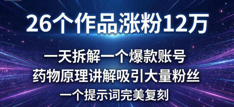 26个作品涨粉12w，一天拆解一个爆款账号，药物原理讲解吸引大量粉丝，一个提示词完美复刻