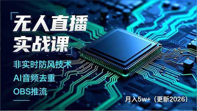 （17267期）无人直播实战课，非实时防风技术、AI音频去重、OBS推流，建立技术壁垒，月入5w+（更新2026）