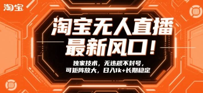 淘宝无人直播最新风口！独家技术，无违规不封号，可矩阵放大，日入1k+长期稳定【揭秘】