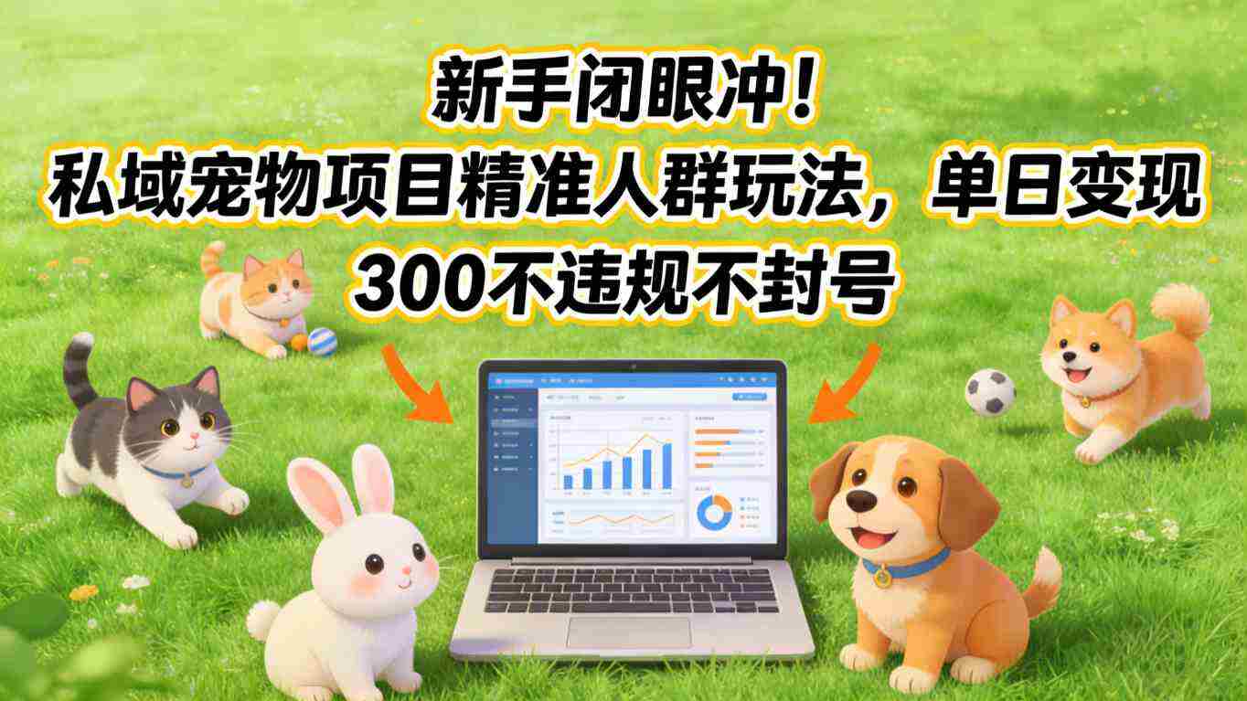 新手闭眼冲！私域宠物项目精准人群玩法，单日变现3张不违规不封号