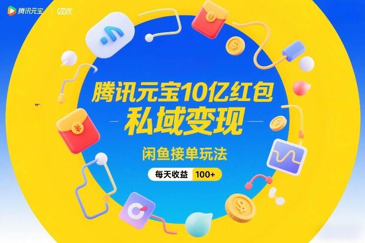腾讯元宝10亿红包，私域变现，闲鱼接单玩法，每天收益100+