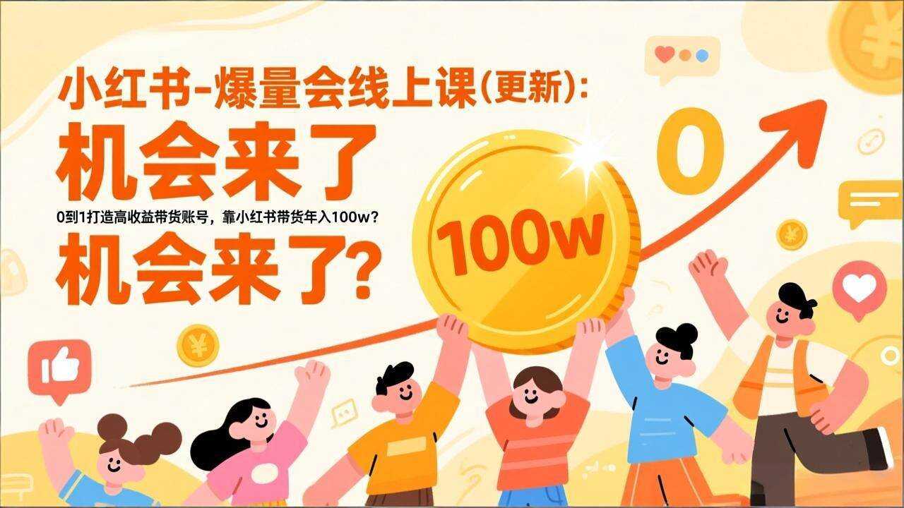（17361期）2026小红书爆量会线上课(更新) ：0到1打造高收益带货账号，靠小红书带货年入100w？机会来了！