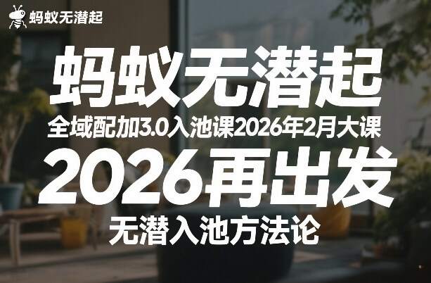 蚂蚁无潜不起全域配抖加3.0入池课2026年2月大课，2026再出发，无潜入池方法论