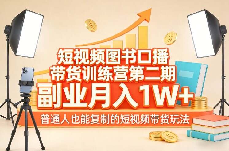 短视频图书口播带货训练营第二期，副业月入1W＋，普通人也能复制的短视频带货玩法
